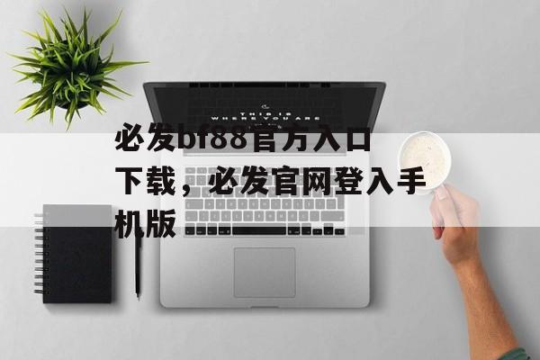 必发bf88官方入口下载，必发官网登入手机版