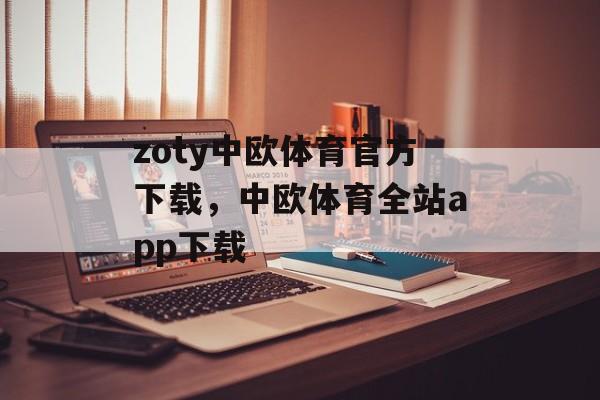 zoty中欧体育官方下载，中欧体育全站app下载