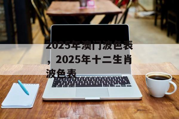 2025年澳门波色表，2025年十二生肖波色表