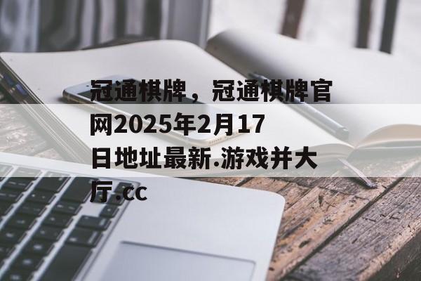 冠通棋牌，冠通棋牌官网2025年2月17日地址最新.游戏并大厅.cc