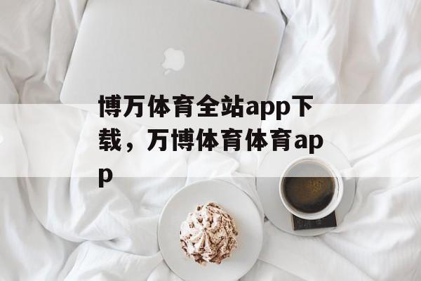 博万体育全站app下载，万博体育体育app